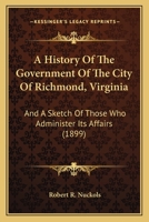 A History of the Government of the City of Richmond, Virginia and a Sketch of Those Who Administer Its Affairs 1104594420 Book Cover