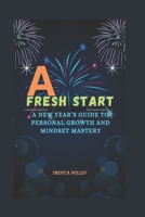 A FRESH START: A NEW YEAR’S GUIDE TO PERSONAL GROWTH AND MINDSET MASTERY B0DPLBX5YJ Book Cover