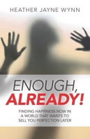 Enough, Already!: Finding Happiness Now in a World That Wants to Sell You Perfection Later 178535308X Book Cover