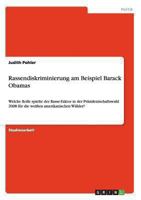 Rassendiskriminierung am Beispiel Barack Obamas: Welche Rolle spielte der Rasse-Faktor in der Pr�sidentschaftswahl 2008 f�r die wei�en amerikanischen W�hler? 3656349770 Book Cover