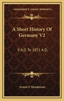 A Short History Of Germany V2: 9 A.D. To 1871 A.D. 1163122246 Book Cover