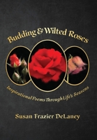 Budding & Wilted Roses: Inspirational Poems Though Life's Seasons B0BLXZXHMQ Book Cover