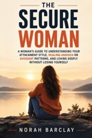 The Secure Woman: A Woman’s Guide to Understanding Your Attachment Style, Healing Anxious or Avoidant Patterns, and Loving Deeply Without Losing Yourself B0HDFYZMW1 Book Cover