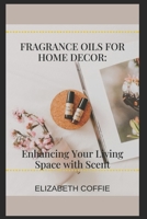 Fragrance Oils for Home Décor: Enhancing Your Living Space with Scent B0C2SM3MTR Book Cover