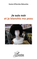 Je suis noir et je blanchis ma peau (Harmattan Congo-Brazzaville) (French Edition) 2343140162 Book Cover
