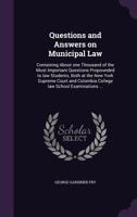 Questions and Answers on Municipal Law: Containing about One Thousand of the Most Important Questions Propounded to Law Students, Both at the New York Supreme Court and Columbia College Law School Exa 1355836204 Book Cover
