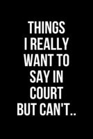 Things I Really Want To Say In Court But Can't..: Sarcastic Office Lined Blank Notebook Journal. Gag Gift Courtroom humor 1676517278 Book Cover