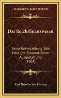 Das Reichsfinanzwesen: Seine Entwickelung, Sein Heutiger Zustand, Seine Ausgestaltung (1908) 1160374635 Book Cover
