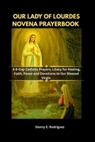 OUR LADY OF LOURDES NOVENA PRAYERBOOK: A 9-Day Catholic Prayers, Litany for Healing, Faith, Peace and Devotions to Our Blessed Virgin B0GMWJWHLS Book Cover