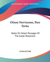 Otium Norvicense, Pars Tertia: Notes On Select Passages Of The Greek Testament: Chiefly With Reference To Recent English Versions 1104147904 Book Cover