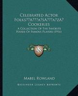 Celebrated Actor Folks’ Cookeries: A Collection Of The Favorite Foods Of Famous Players 116646458X Book Cover