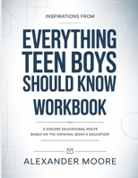 Inspirations From Everything Teen Boys Should Know: A Sincere Educational Route Based On The Original Book’s Education B0H4B9ZD18 Book Cover
