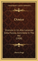 L'Amico: Dramma In Un Atto Lamorale Della Favola, Commedia In The Atti (1908) 1120310431 Book Cover
