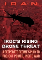 IRAN-IRGC's Rising Drone Threat: A Desperate Regime's Ploy to Project Power, Incite War 1944942467 Book Cover
