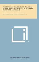The Physical Disability of Teachers in the White Elementary Schools of Baltimore, Maryland: Johns Hopkins University Studies in Education, No. 24 125857814X Book Cover