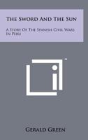 The Sword and the Sun: A Story of the Spanish Civil Wars in Peru 1258207451 Book Cover