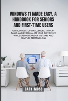 WINDOWS 11 MADE EASY, A HANDBOOK FOR SENIORS AND FIRST-TIME USERS: OVERCOME SETUP CHALLENGES, SIMPLIFY TASKS, AND PERSONALIZE YOUR EXPERIENCE WHILE EASING FEARS OF MISTAKES AND COMPLEX TERMINOLOGY B0F1LQG72W Book Cover