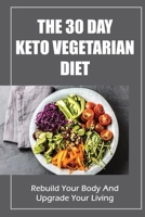 The 30 Day Keto Vegetarian Diet: Rebuild Your Body And Upgrade Your Living B09SNXNXP7 Book Cover