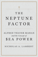 The Neptune Factor: Alfred Thayer Mahan and the Concept of Sea Power 1612511589 Book Cover