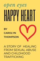 Open Eyes, Happy Heart: A Story of Healing from Sexual Abuse and Childhood Trafficking 1735440116 Book Cover