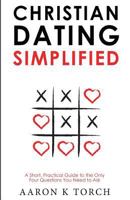 Christian Dating Simplified: A Short, Practical Guide to the only Four Questions You Need to Ask 1973879425 Book Cover