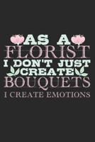 As A Florist I Don't Just Create Bouquets. I Create Emotions.: Notebook A5 Size, 6x9 inches, 120 dotted dot grid Pages, Florist Quote Emotions Bouquets Flowers 1703673166 Book Cover