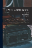 Jewel Cook Book: a Compendium of Useful Information Pertaining to Every Branch of Domestic Economy. A Manual for Every Household, Also a Book of Knowledge and Guide to Rapid Wealth 1013712048 Book Cover