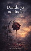 Donde ya no duele: poesía corta, poemas bonitos y cortos, amor, desamor, sanación, cicatrices, relación tóxica, relación sana, reflexión. B0F84GDW35 Book Cover