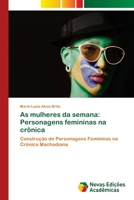As mulheres da semana: Personagens femininas na crônica: Construção de Personagens Femininas na Crônica Machadiana 6139645298 Book Cover