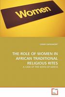 THE ROLE OF WOMEN IN AFRICAN TRADITIONAL RELIGIOUS RITES: A CASE OF THE KEIYO OF KENYA 363916573X Book Cover