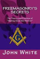 Freemasonry's Secrets: The Theory and Practice of "Making Good Men Better" 1511732849 Book Cover