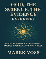 God, the Science, the Evidence Exercises: Practical Approach to Mastering Michel-Yves Bollore Principles B0FWZJSPKV Book Cover