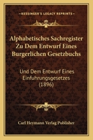 Alphabetisches Sachregister Zu Dem Entwurf Eines Burgerlichen Gesetzbuchs: Und Dem Entwurf Eines Einfuhrungsgesetzes (1896) 1160780676 Book Cover