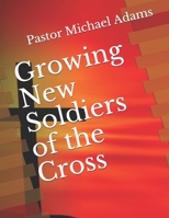 Growing New Soldiers of the Cross B086Y7R7KR Book Cover