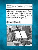 A letter to a noble lord: from the author of Objections to the project of creating a vice chancellor of England. 1240084471 Book Cover