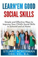 Learn'em Good - Social Skills: Simple and Effective Ways to Improve Your Child's Social Skills in School and at Home 1450560997 Book Cover