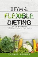 Iifym & Flexible Dieting: The Easy Way to Burn Fat & Build Muscle Eating the Foods You Love 1546804471 Book Cover