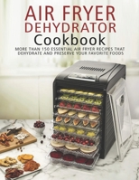 Air Fryer Dehydrator Cookbook: More than 150 Essential Air Fryer Recipes that Dehydrate and Preserve Your Favorite Foods B08QBLY5NF Book Cover