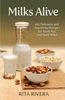 Milks Alive: 140 Delicious and Nutritions Recipes for Fresh Nut and Seed Milks 1484877470 Book Cover