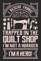 I Rescue Fabric Trapped In The Quilt Shop I'm Not a Hoarder I'm a Hero: Sewing Journal, Sewer Notebook, Gift for Sewers, Quilter Presents, Quilting Planner 1096251914 Book Cover