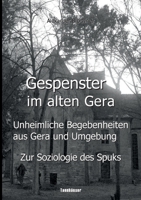 Gespenster im alten Gera - Unheimliche Begebenheiten aus Gera und Umgebung: Nebst wissenschaftlichen Erklärungsansätzen unter besonderer ... Art Soziologie des Spuks 3755766469 Book Cover