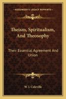 Theism, Spiritualism, And Theosophy: Their Essential Agreement And Union 1425316336 Book Cover