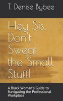 Hey Sis, Don't Sweat the Small Stuff!: A Black Woman's Guide to Navigating the Professional Workplace 1730709451 Book Cover