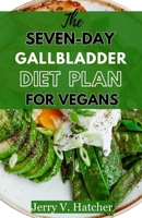 The Seven-Day Gallbladder Diet Plan For Vegans: The Ultimate Plant-Powered Guide, Featuring Over 30 Vegan Recipes and a 7-Day Meal Plan for Optimal Gallbladder Health B0CT5974T1 Book Cover