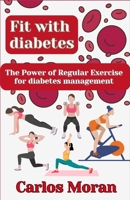 FIT WITH DIABETES: The power of regular exercise for Diabetes Management B0C7T7PCG7 Book Cover