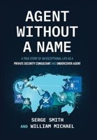 Agent Without a Name, A True Story of an Exceptional Life as a Private Security Consultant and Undercover Agent 1614939667 Book Cover