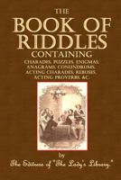 The Book of Riddles: Containing Charades, Puzzles, Enigmas, Anagrams, Conundrums, Acting Charades, Rebuses, Acting Proverbs, &C. 1500296511 Book Cover
