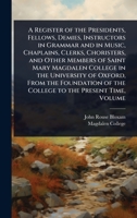 A Register of the Presidents, Fellows, Demies, Instructors in Grammar and in Music, Chaplains, Clerks, Choristers, and Other Members of Saint Mary ... of the College to the Present Time, Volume 102369736X Book Cover