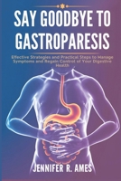 Say Goodbye to Gastroparesis: Effective Strategies and Practical Steps to Manage Symptoms and Regain Control of Your Digestive Health B0F2G7SQC2 Book Cover