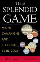 This Splendid Game: Maine Campaigns and Elections, 1940-2002 073910604X Book Cover